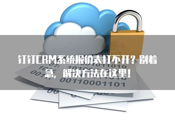 钉钉CRM系统报价表打不开?别着急,解决方法在这里!