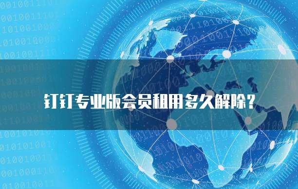 钉钉专业版会员租用多久解除?