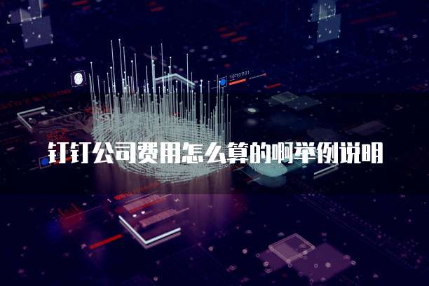 钉钉公司费用怎么算的啊举例说明