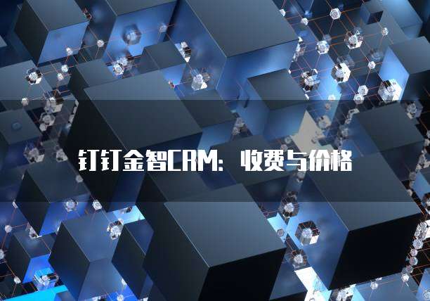 钉钉金智CRM：收费与价格