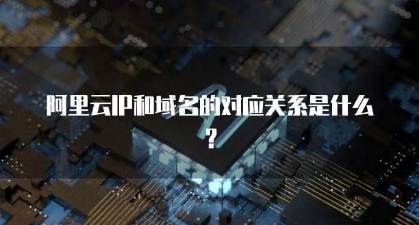 阿里云IP和域名的对应关系是什么？