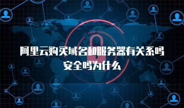 阿里云购买域名和服务器有关系吗安全吗为什么