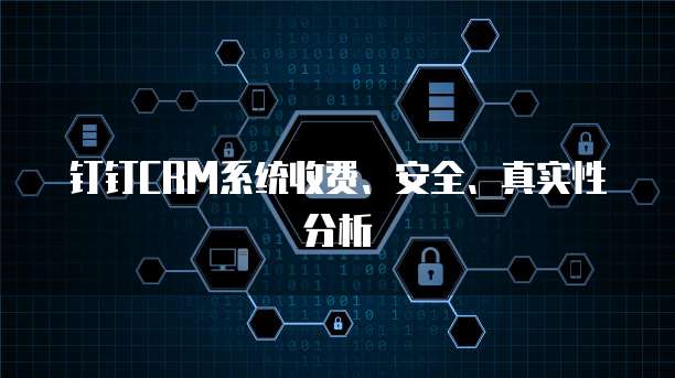 钉钉CRM系统收费、安全、真实性分析