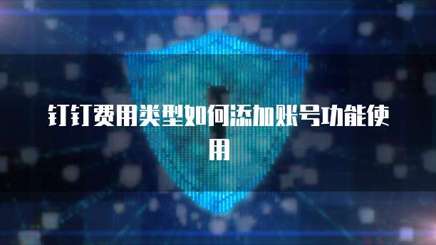 钉钉费用类型如何添加账号功能使用
