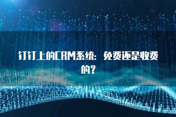 钉钉上的CRM系统：免费还是收费的？