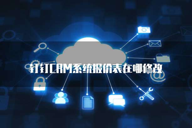 钉钉CRM系统报价表在哪修改
