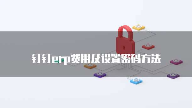 钉钉erp费用及设置密码方法