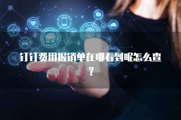 钉钉费用报销单在哪看到呢怎么查？