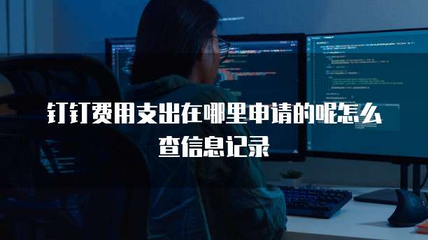 钉钉费用支出在哪里申请的呢怎么查信息记录