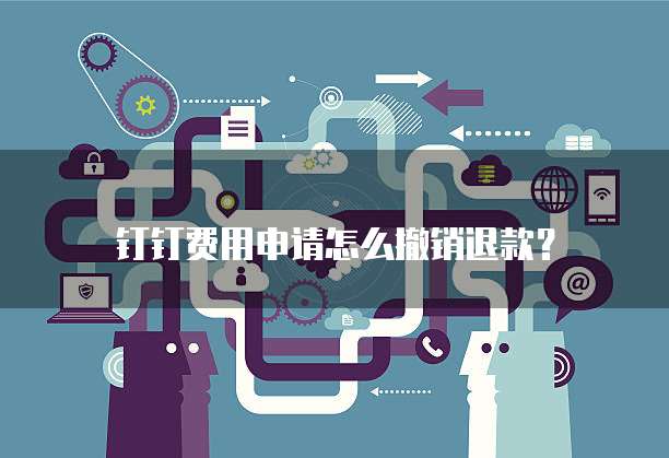 钉钉费用申请怎么撤销退款?