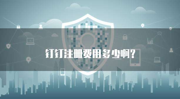 钉钉注册费用多少啊?