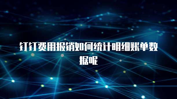 钉钉费用报销如何统计明细账单数据呢