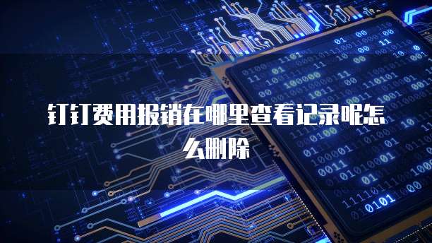 钉钉费用报销在哪里查看记录呢怎么删除