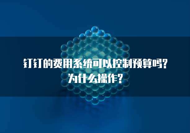 钉钉的费用系统可以控制预算吗?为什么操作?