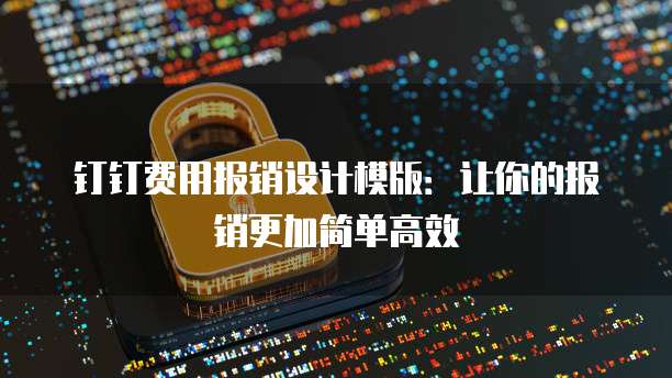 钉钉费用报销设计模版：让你的报销更加简单高效