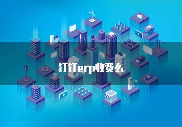 钉钉erp收费么