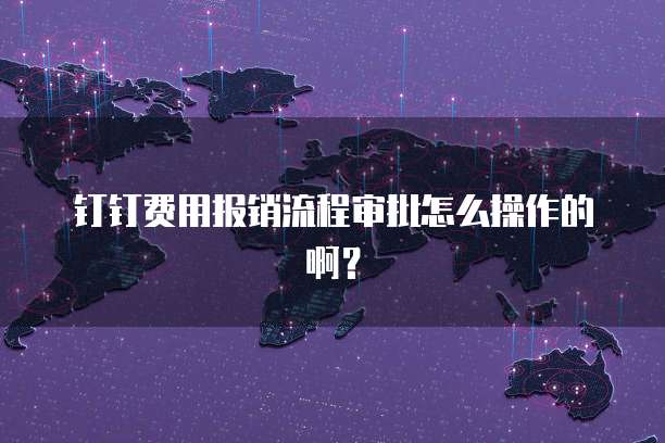 钉钉费用报销流程审批怎么操作的啊?