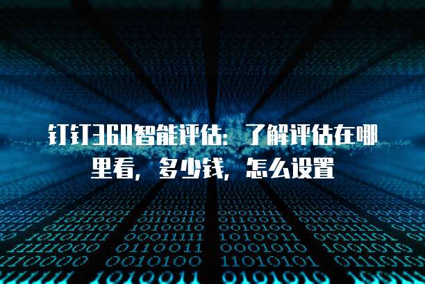 钉钉360智能评估:了解评估在哪里看,多少钱,怎么设置