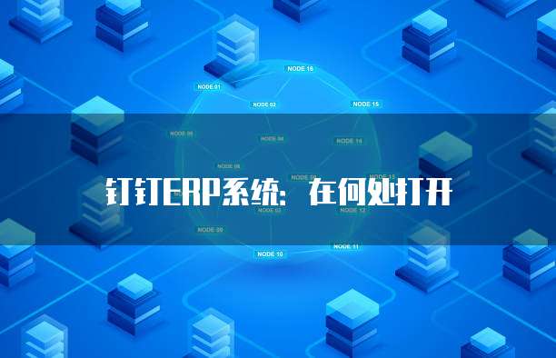 钉钉ERP系统:在何处打开