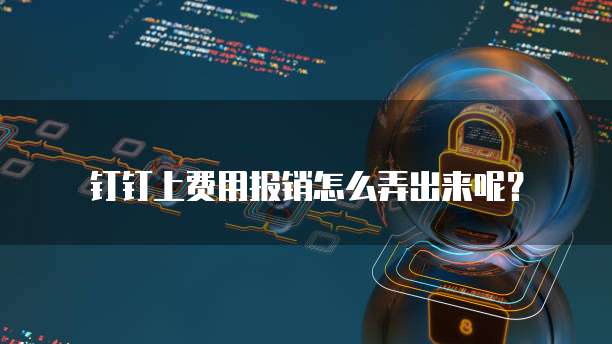 钉钉上费用报销怎么弄出来呢?