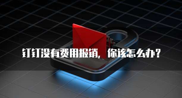 钉钉没有费用报销,你该怎么办?