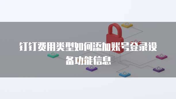 钉钉费用类型如何添加账号登录设备功能信息