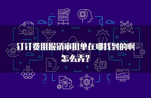 钉钉费用报销审批单在哪找到的啊怎么弄?