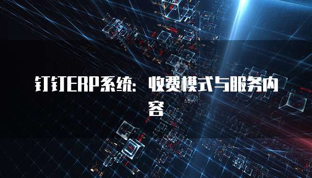 钉钉ERP系统:收费模式与服务内容