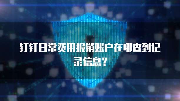 钉钉日常费用报销账户在哪查到记录信息?