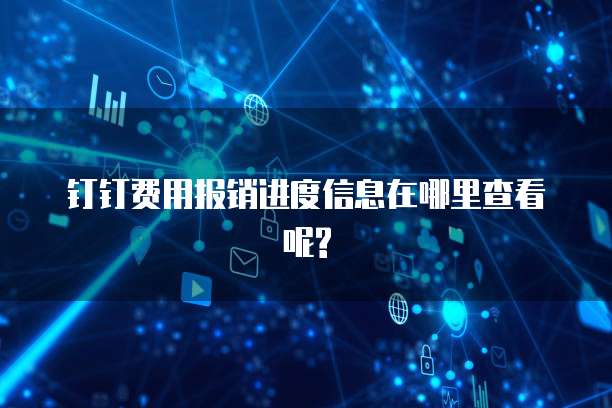 钉钉费用报销进度信息在哪里查看呢?