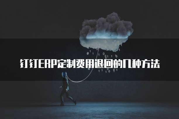 钉钉ERP定制费用退回的几种方法