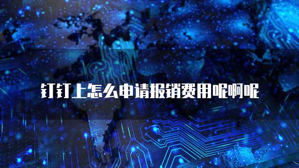 钉钉上怎么申请报销费用呢啊呢