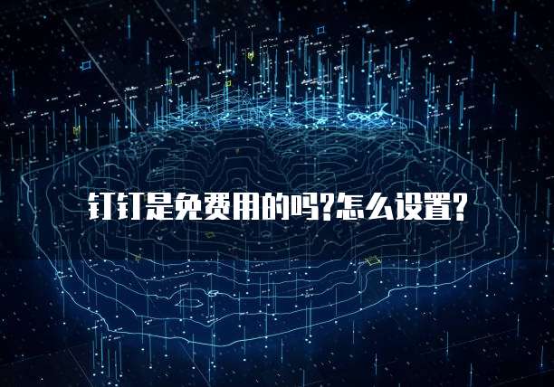 钉钉是免费用的吗?怎么设置?