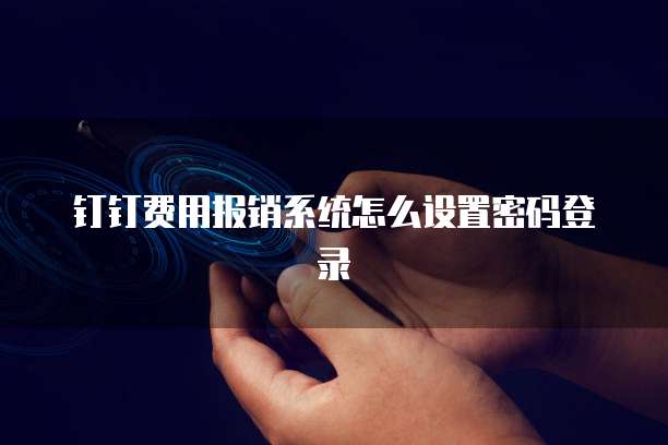 钉钉费用报销系统怎么设置密码登录