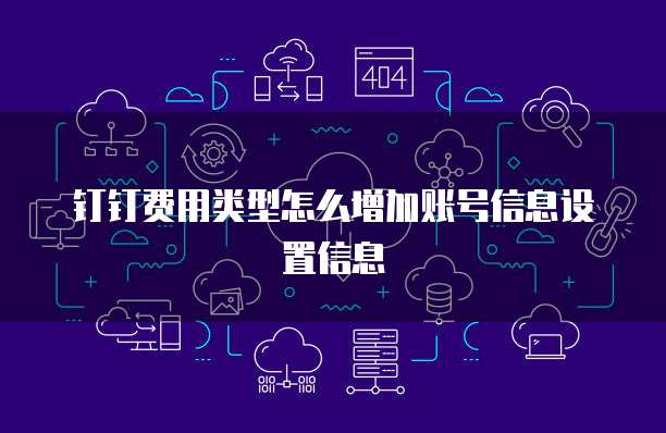钉钉费用类型怎么增加账号信息设置信息