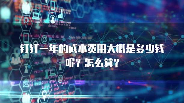 钉钉一年的成本费用大概是多少钱呢？怎么算？