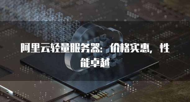 阿里云轻量服务器:价格实惠,性能卓越