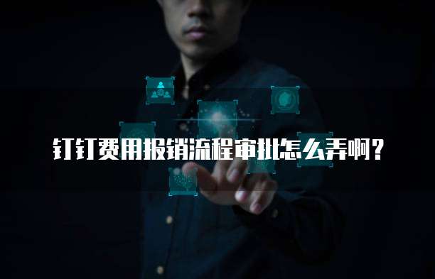 钉钉费用报销流程审批怎么弄啊?