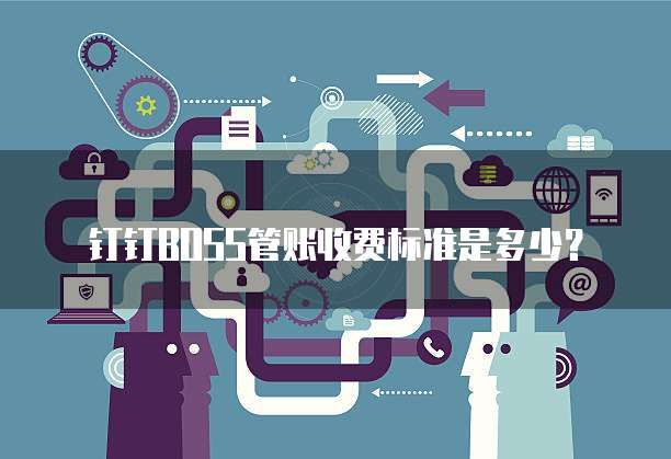 钉钉BOSS管账收费标准是多少?