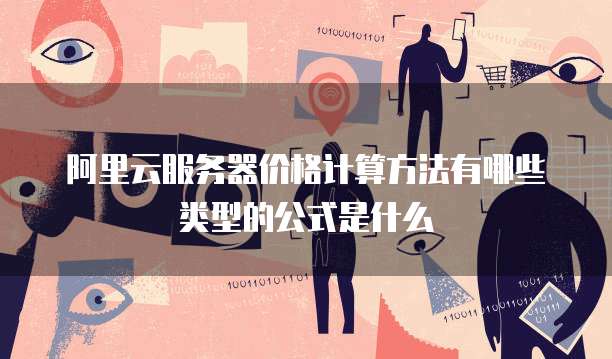 阿里云服务器价格计算方法有哪些类型的公式是什么