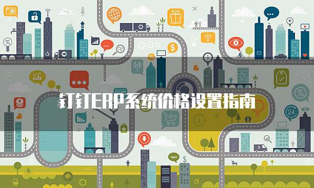 钉钉ERP系统价格设置指南