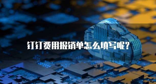钉钉费用报销单怎么填写呢？
