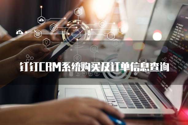 钉钉CRM系统购买及订单信息查询