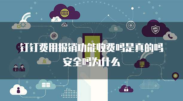 钉钉费用报销功能收费吗是真的吗安全吗为什么