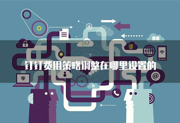 钉钉费用策略调整在哪里设置的