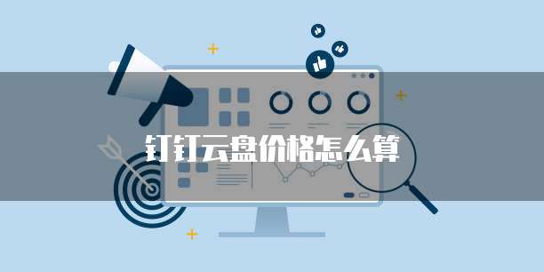 钉钉云盘价格怎么算