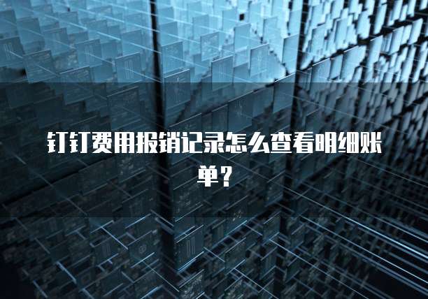 钉钉费用报销记录怎么查看明细账单?