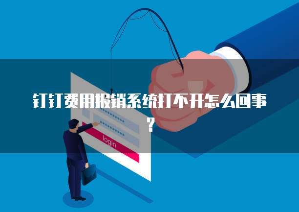 钉钉费用报销系统打不开怎么回事？
