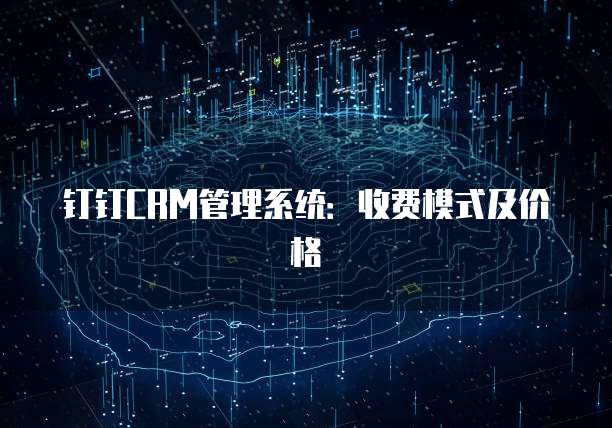 钉钉CRM管理系统:收费模式及价格