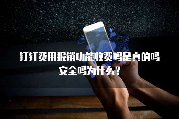 钉钉费用报销功能收费吗是真的吗安全吗为什么?